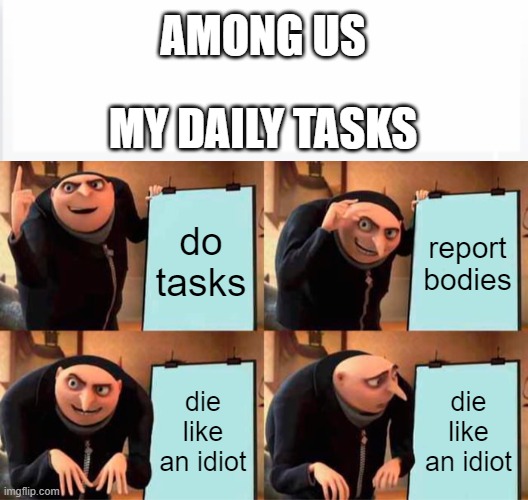among us games be like | AMONG US; MY DAILY TASKS; do tasks; report bodies; die like an idiot; die like an idiot | image tagged in memes,gru's plan | made w/ Imgflip meme maker