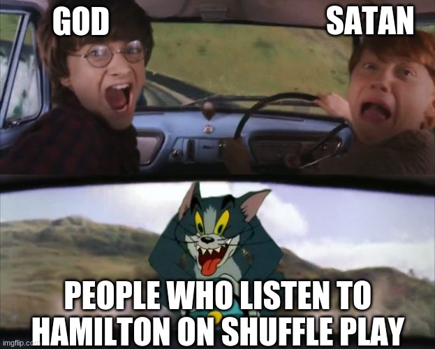 Just Why? | SATAN; GOD; PEOPLE WHO LISTEN TO HAMILTON ON SHUFFLE PLAY | image tagged in tom and harry potter,hamilton | made w/ Imgflip meme maker