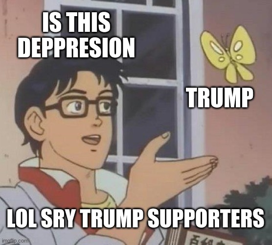 Is This A Pigeon | IS THIS DEPPRESION; TRUMP; LOL SRY TRUMP SUPPORTERS | image tagged in memes,is this a pigeon | made w/ Imgflip meme maker