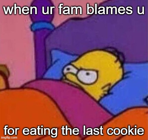 homer angry! | when ur fam blames u; for eating the last cookie | image tagged in angry homer simpson in bed,cookie | made w/ Imgflip meme maker