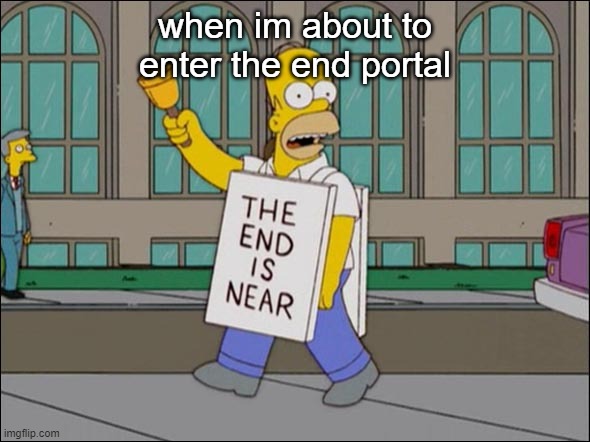 THE END IS NEAR | when im about to enter the end portal | image tagged in end is near,homer simpson,minecraft | made w/ Imgflip meme maker