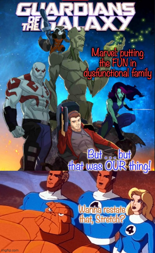 New faces, same themes |  Marvel: putting the FUN in dysfunctional family; But . . . but that was OUR thing! Wanna restate that, Stretch? | image tagged in marvel,family,guardians of the galaxy,fantastic four | made w/ Imgflip meme maker