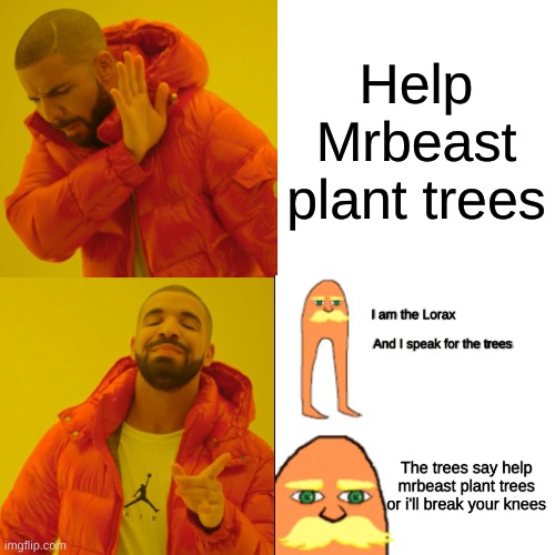 uhh... ill plant trees | Help Mrbeast plant trees | image tagged in memes,drake hotline bling,the lorax,i speak for the trees,mrbeast,ill break your knees | made w/ Imgflip meme maker