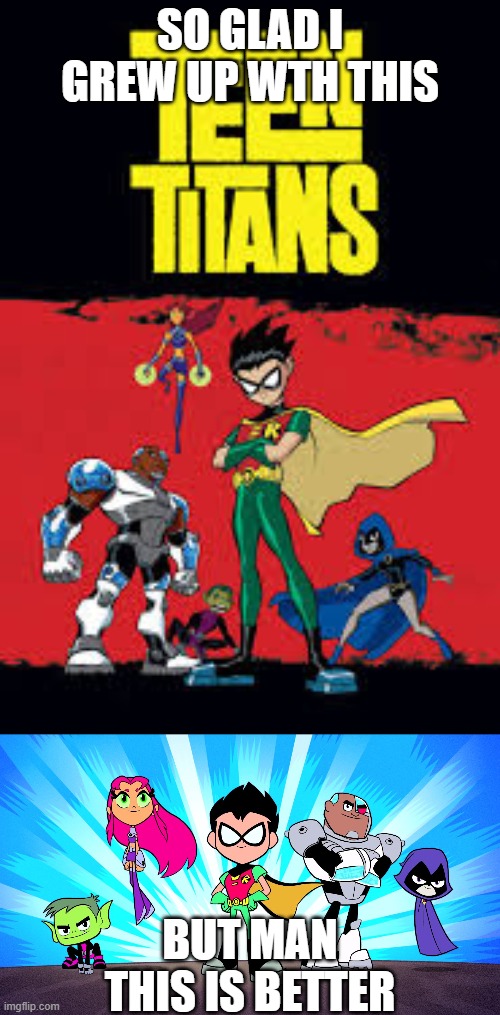 teen titans go rules | SO GLAD I GREW UP WTH THIS; BUT MAN THIS IS BETTER | image tagged in teen titans,teen titans go | made w/ Imgflip meme maker