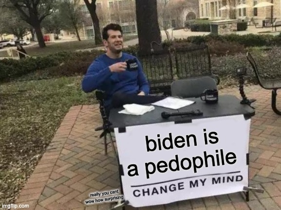biden | biden is a pedophile; really you cant wow how surprising | image tagged in memes,change my mind | made w/ Imgflip meme maker