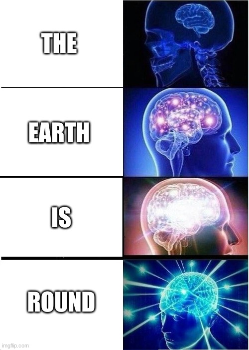 Expanding Brain | THE; EARTH; IS; ROUND | image tagged in memes,expanding brain | made w/ Imgflip meme maker