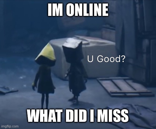 Mono U Good? | IM ONLINE; WHAT DID I MISS | image tagged in mono u good | made w/ Imgflip meme maker