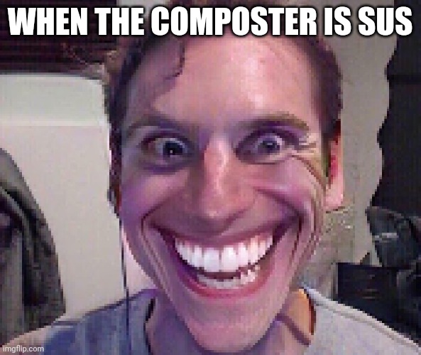 When the composter is sus | WHEN THE COMPOSTER IS SUS | image tagged in when the imposter is sus | made w/ Imgflip meme maker