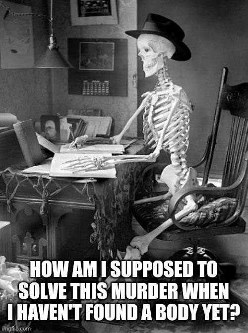 HOW AM I SUPPOSED TO SOLVE THIS MURDER WHEN I HAVEN'T FOUND A BODY YET? | image tagged in boney the detective | made w/ Imgflip meme maker