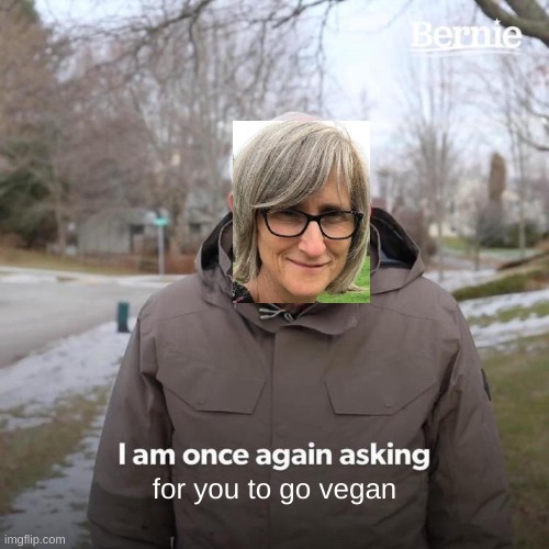 Bernie I Am Once Again Asking For Your Support Meme | for you to go vegan | image tagged in memes,bernie i am once again asking for your support | made w/ Imgflip meme maker