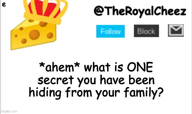 u dont have to tell me :P | e; *ahem* what is ONE secret you have been hiding from your family? | image tagged in theroyalcheez update template new | made w/ Imgflip meme maker