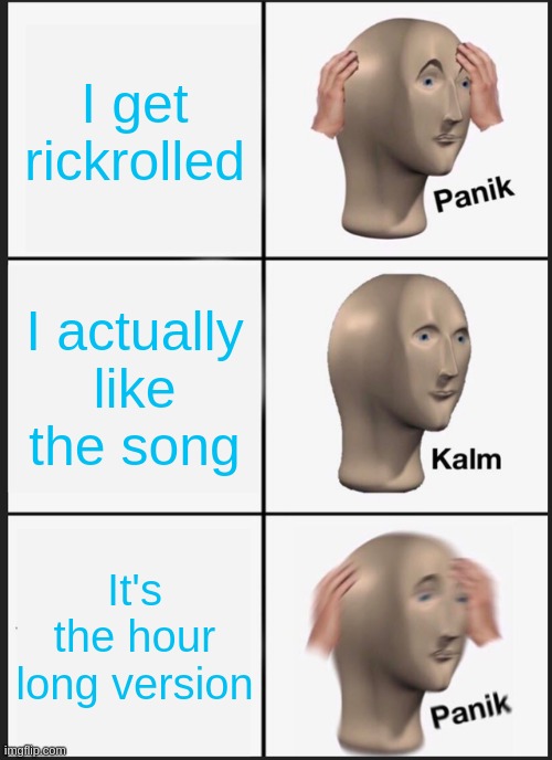Relatable? | I get rickrolled; I actually like the song; It's the hour long version | image tagged in memes,panik kalm panik,rickrolling | made w/ Imgflip meme maker