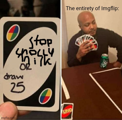 UNO Draw 25 Cards Meme | The entirety of Imgflip: | image tagged in memes,uno draw 25 cards | made w/ Imgflip meme maker
