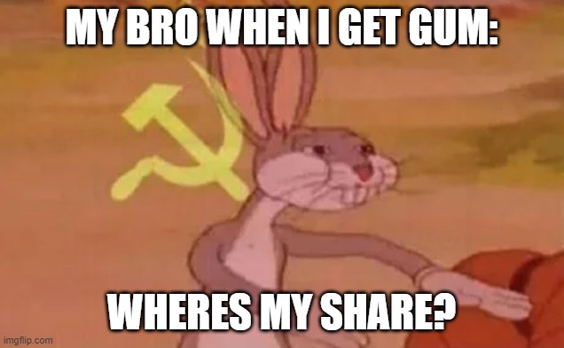 Bugs bunny communist | MY BRO WHEN I GET GUM:; WHERES MY SHARE? | image tagged in bugs bunny communist | made w/ Imgflip meme maker
