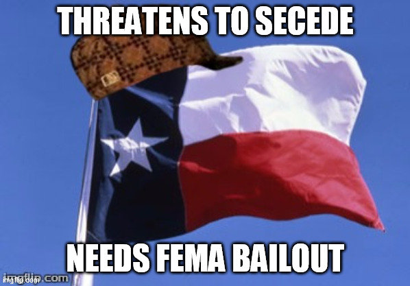IDIOTS | THREATENS TO SECEDE; NEEDS FEMA BAILOUT | image tagged in scumbag texas | made w/ Imgflip meme maker