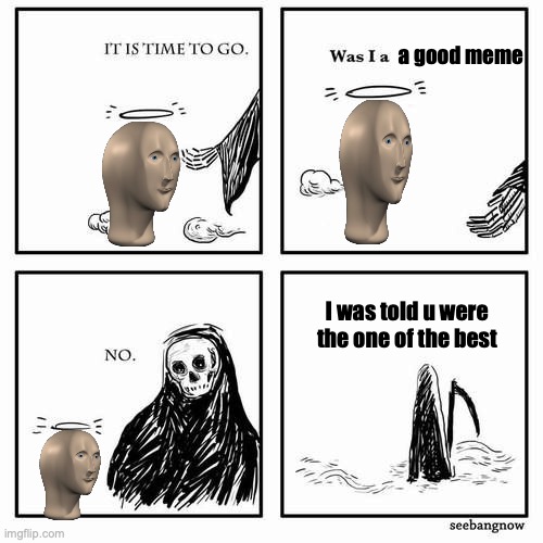 memes #2 | a good meme; I was told u were the one of the best | image tagged in it is time to go | made w/ Imgflip meme maker