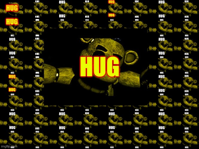 HUG; HUG; HUG | image tagged in golden freddy needs a hug | made w/ Imgflip meme maker