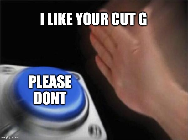 Blank Nut Button Meme | I LIKE YOUR CUT G; PLEASE DONT | image tagged in memes,blank nut button | made w/ Imgflip meme maker