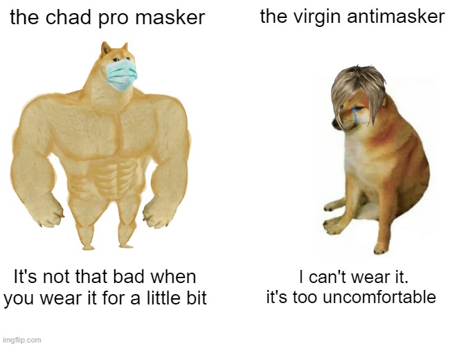 Buff Doge vs. Cheems | the chad pro masker; the virgin antimasker; It's not that bad when you wear it for a little bit; I can't wear it. it's too uncomfortable | image tagged in memes,buff doge vs cheems | made w/ Imgflip meme maker