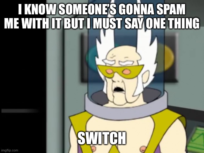 Shocked Dr Weird | I KNOW SOMEONE’S GONNA SPAM ME WITH IT BUT I MUST SAY ONE THING; SWITCH | image tagged in shocked dr weird | made w/ Imgflip meme maker