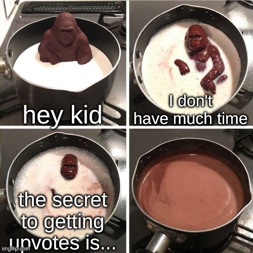I drank choclate soup and now I know how to get infinite upvotes the key is to...oh no im dying from terminal lumbago *dies* | hey kid; I don't have much time; the secret to getting upvotes is... | image tagged in chocolate gorilla | made w/ Imgflip meme maker