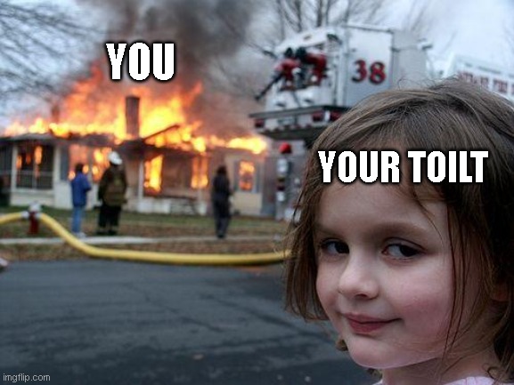 Disaster Girl Meme | YOU YOUR TOILT | image tagged in memes,disaster girl | made w/ Imgflip meme maker