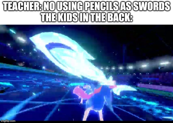 TEACHER: NO USING PENCILS AS SWORDS
THE KIDS IN THE BACK: | image tagged in pokemon | made w/ Imgflip meme maker