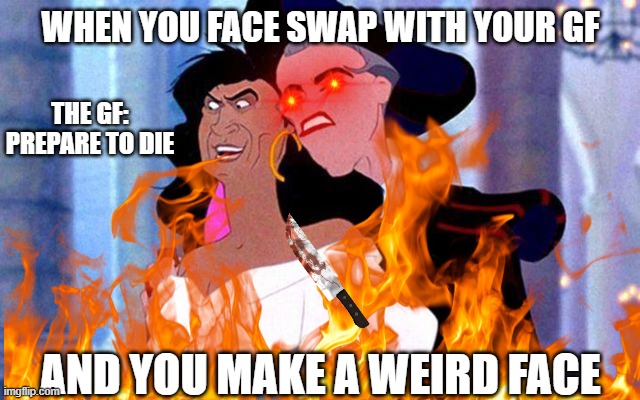  WHEN YOU FACE SWAP WITH YOUR GF; THE GF: PREPARE TO DIE; AND YOU MAKE A WEIRD FACE | image tagged in funny memes | made w/ Imgflip meme maker