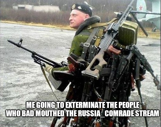 Strong | ME GOING TO EXTERMINATE THE PEOPLE WHO BAD MOUTHED THE RUSSIA_COMRADE STREAM | image tagged in armed russian | made w/ Imgflip meme maker