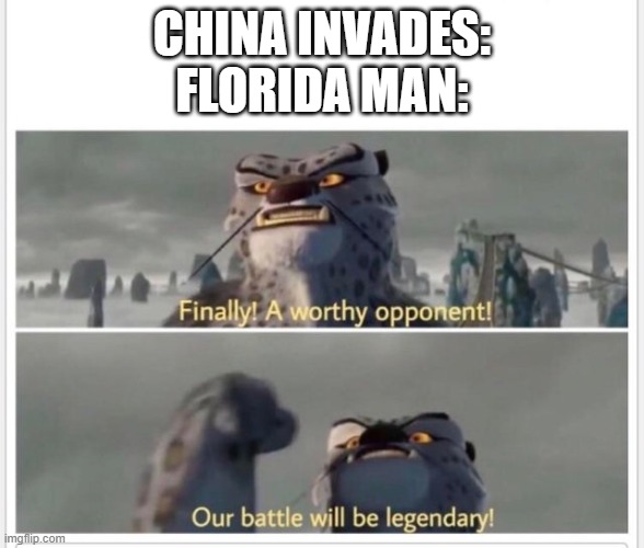 Finally! A worthy opponent! | CHINA INVADES:
FLORIDA MAN: | image tagged in finally a worthy opponent | made w/ Imgflip meme maker