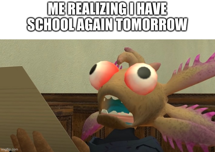 welp- | ME REALIZING I HAVE SCHOOL AGAIN TOMORROW | image tagged in memes,funny,school | made w/ Imgflip meme maker