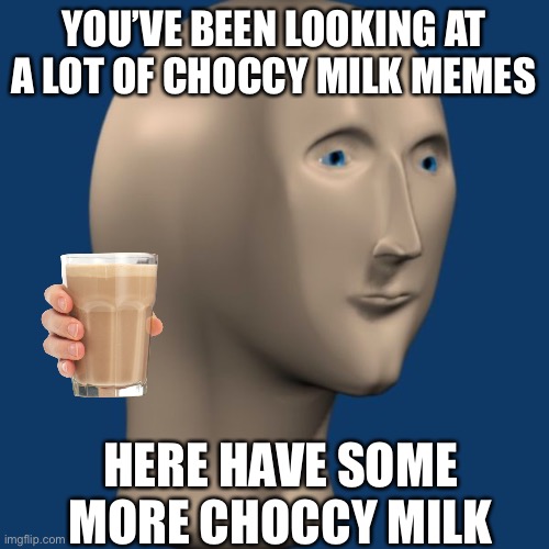Credit to noahdanugget for idea | YOU’VE BEEN LOOKING AT A LOT OF CHOCCY MILK MEMES; HERE HAVE SOME MORE CHOCCY MILK | image tagged in meme man | made w/ Imgflip meme maker