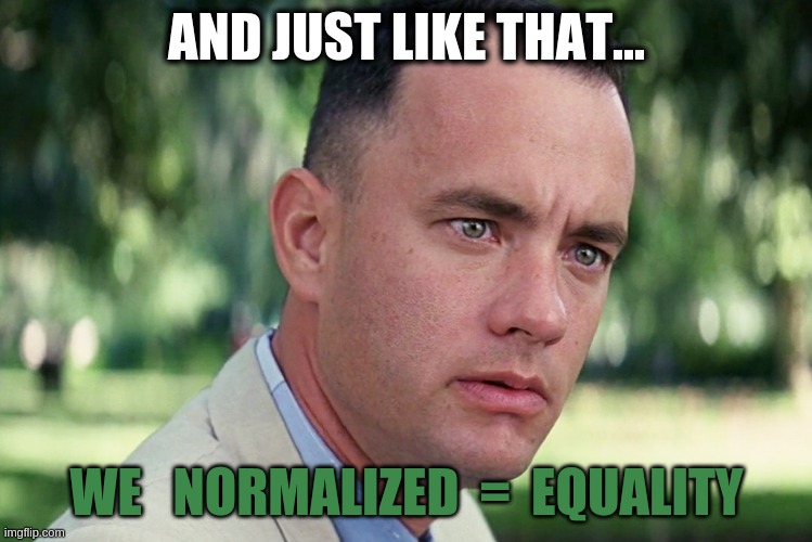 And Just Like That Meme | AND JUST LIKE THAT... WE   NORMALIZED  =  EQUALITY | image tagged in memes,and just like that | made w/ Imgflip meme maker