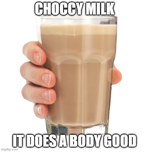 Milk is good for you | CHOCCY MILK; IT DOES A BODY GOOD | image tagged in choccy milk | made w/ Imgflip meme maker
