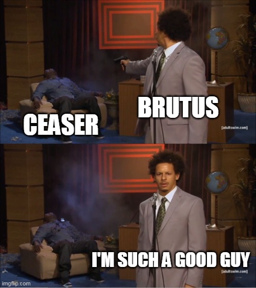 Brutus calling himself the good guy is like Hitler calling himself the good guy | BRUTUS; CEASER; I'M SUCH A GOOD GUY | image tagged in memes,who killed hannibal,roman | made w/ Imgflip meme maker