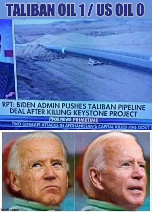 Taliban Oil 1 / U.S. Oil 0 |  TALIBAN OIL 1 / US OIL 0 | image tagged in taliban,middle east,joe biden,pipeline,government corruption,democratic party | made w/ Imgflip meme maker