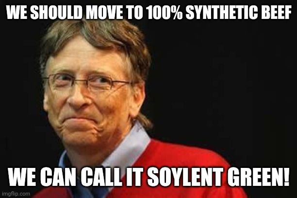 Asshole Bill Gates |  WE SHOULD MOVE TO 100% SYNTHETIC BEEF; WE CAN CALL IT SOYLENT GREEN! | image tagged in asshole bill gates | made w/ Imgflip meme maker