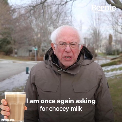 Choccy Milk | for choccy milk | image tagged in memes,bernie i am once again asking for your support,choccy milk | made w/ Imgflip meme maker