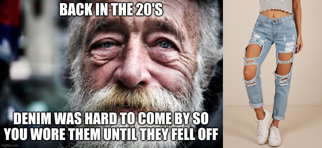 In 2070 | BACK IN THE 20'S; DENIM WAS HARD TO COME BY SO YOU WORE THEM UNTIL THEY FELL OFF | image tagged in the future,fashion,faux pas | made w/ Imgflip meme maker