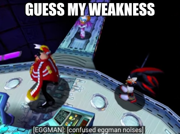 confused eggman noises | GUESS MY WEAKNESS | image tagged in confused eggman noises,memes | made w/ Imgflip meme maker