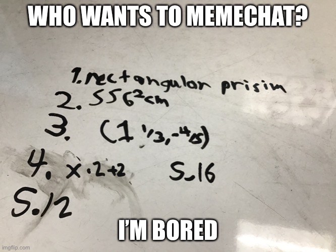 WHO WANTS TO MEMECHAT? I’M BORED | made w/ Imgflip meme maker