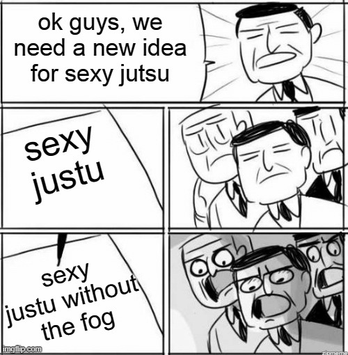 Business Idea | ok guys, we need a new idea for sexy jutsu; sexy justu; sexy justu without the fog | image tagged in business idea,naruto,sexy jutsu | made w/ Imgflip meme maker