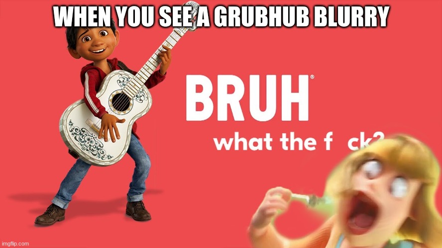 Bruh WTF | WHEN YOU SEE A GRUBHUB BLURRY | image tagged in bruh wtf | made w/ Imgflip meme maker