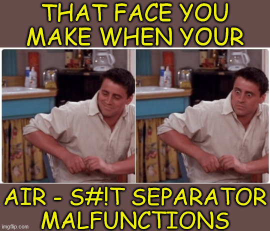 Joey from Friends | THAT FACE YOU
MAKE WHEN YOUR; AIR - S#!T SEPARATOR
MALFUNCTIONS | image tagged in joey from friends,memes,first world problems,i see what you did there,that face you make when,fart | made w/ Imgflip meme maker