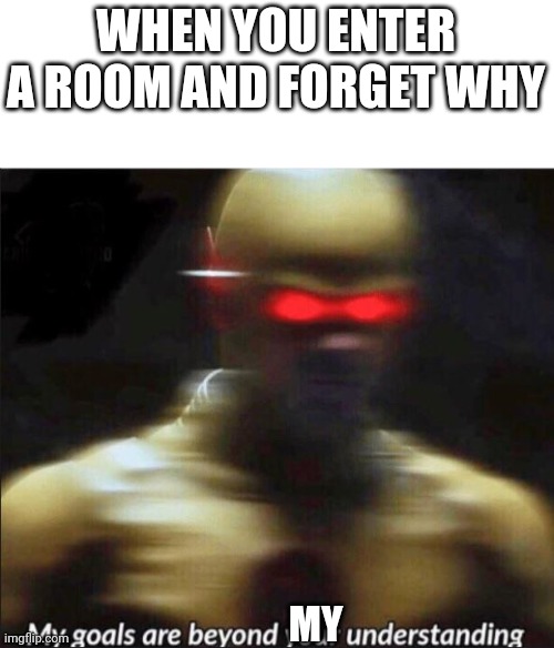 I hate when that happens | WHEN YOU ENTER A ROOM AND FORGET WHY; MY | image tagged in my goals are beyond your understanding | made w/ Imgflip meme maker