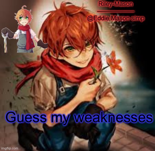 Eddie temp 2 | Guess my weaknesses | image tagged in eddie temp 2 | made w/ Imgflip meme maker