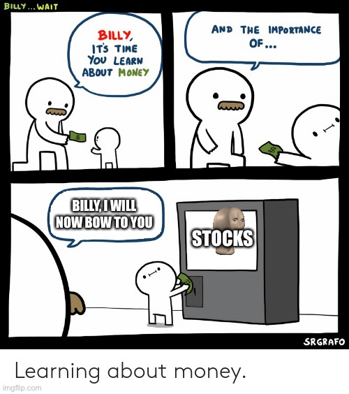 Billy Learning About Money | BILLY, I WILL NOW BOW TO YOU; STOCKS | image tagged in billy learning about money | made w/ Imgflip meme maker