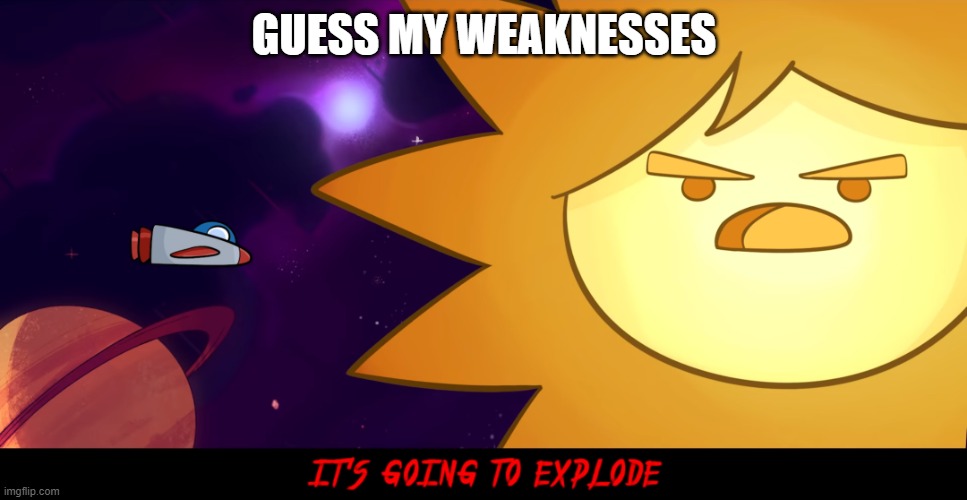 imagine using a template that has nothing to do with what you're saying | GUESS MY WEAKNESSES | image tagged in it s going to explode | made w/ Imgflip meme maker