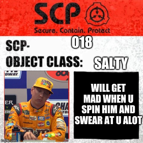 SCP | O18; SALTY; WILL GET MAD WHEN U SPIN HIM AND SWEAR AT U ALOT | image tagged in scp,kyle busch,trash,nascar | made w/ Imgflip meme maker
