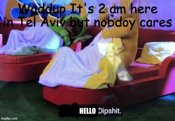 . | Waddup It's 2 am here in Tel Aviv but nobdoy cares | image tagged in hello dipshit,whatsapp | made w/ Imgflip meme maker